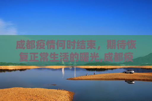 成都疫情何时结束，期待恢复正常生活的曙光,成都疫情什么时候结束恢复正常