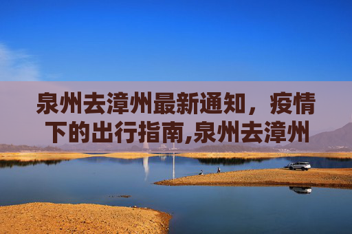 泉州去漳州最新通知，疫情下的出行指南,泉州去漳州最新通知疫情