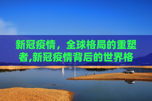 新冠疫情，全球格局的重塑者,新冠疫情背后的世界格局