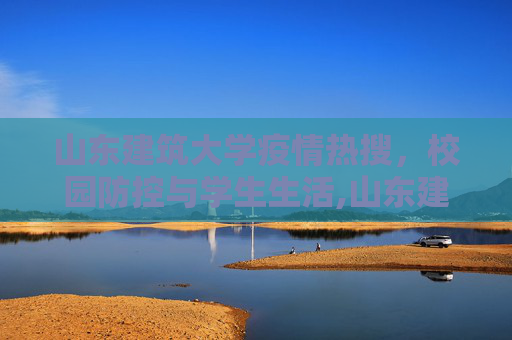 山东建筑大学疫情热搜，校园防控与学生生活,山东建筑大学疫情热搜