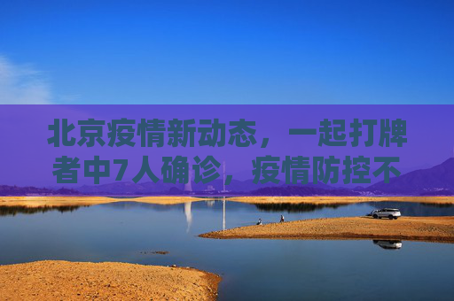 北京疫情新动态，一起打牌者中7人确诊，疫情防控不容忽视,北京一起打牌者有7人确诊