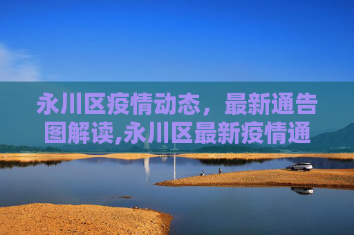 永川区疫情动态，最新通告图解读,永川区最新疫情通告图