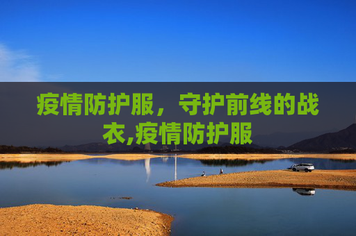 疫情防护服，守护前线的战衣,疫情防护服