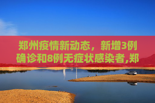 郑州疫情新动态，新增3例确诊和8例无症状感染者,郑州新增3例确诊8例无症状