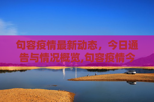 句容疫情最新动态，今日通告与情况概览,句容疫情今天最新通告图:句容疫情情况最新今天