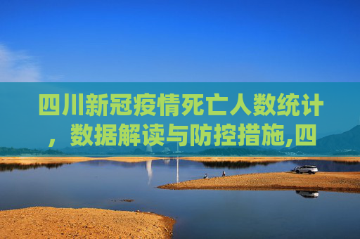 四川新冠疫情死亡人数统计，数据解读与防控措施,四川新冠疫情死亡人数统计