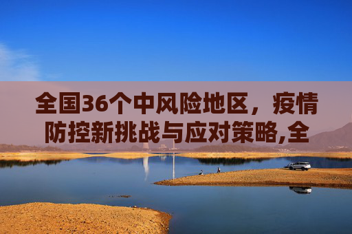 全国36个中风险地区，疫情防控新挑战与应对策略,全国36个中风险地区