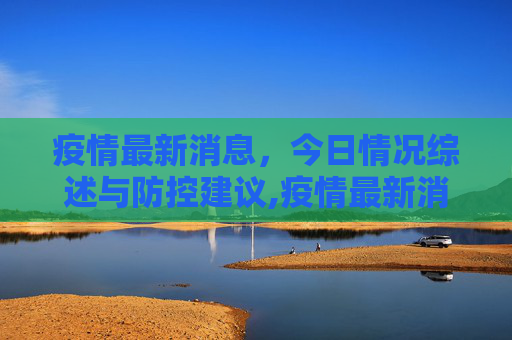 疫情最新消息，今日情况综述与防控建议,疫情最新消息今日情况