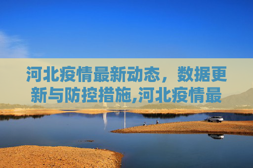 河北疫情最新动态，数据更新与防控措施,河北疫情最新数据消息