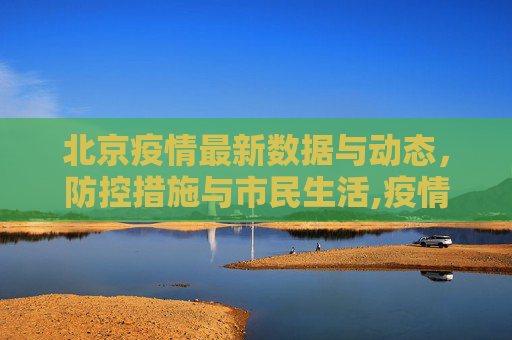北京疫情最新数据与动态，防控措施与市民生活,疫情最新数据消息北京