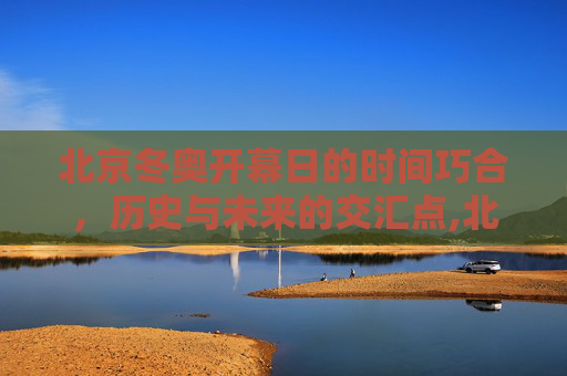 北京冬奥开幕日的时间巧合，历史与未来的交汇点,北京冬奥开幕日的时间巧合