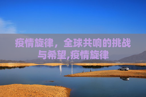 疫情旋律，全球共响的挑战与希望,疫情旋律