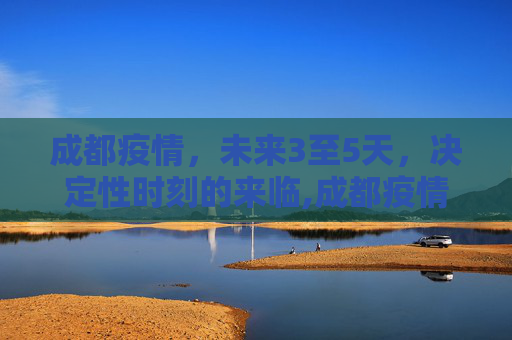 成都疫情，未来3至5天，决定性时刻的来临,成都疫情未来3至5天是关键
