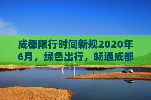 成都限行时间新规2020年6月，绿色出行，畅通成都,成都限行时间新规2020年6月