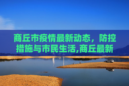 商丘市疫情最新动态，防控措施与市民生活,商丘最新疫情