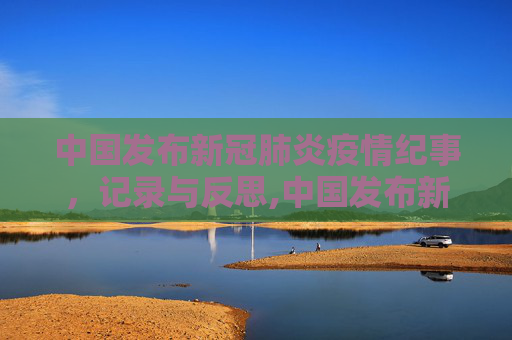 中国发布新冠肺炎疫情纪事，记录与反思,中国发布新冠肺炎疫情纪事