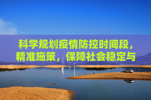 科学规划疫情防控时间段，精准施策，保障社会稳定与经济发展,科学规划疫情防控时间段