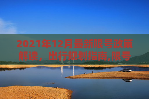 2021年12月最新限号政策解读，出行规划指南,限号2021最新限号时间12月份