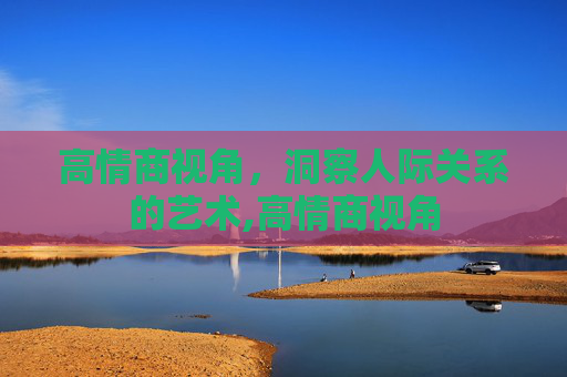 高情商视角，洞察人际关系的艺术,高情商视角