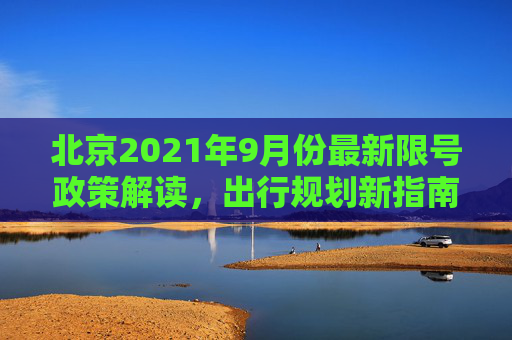 北京2021年9月份最新限号政策解读，出行规划新指南,北京限号2021最新限号时间9月份